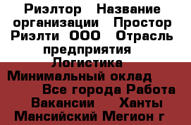 Риэлтор › Название организации ­ Простор-Риэлти, ООО › Отрасль предприятия ­ Логистика › Минимальный оклад ­ 150 000 - Все города Работа » Вакансии   . Ханты-Мансийский,Мегион г.